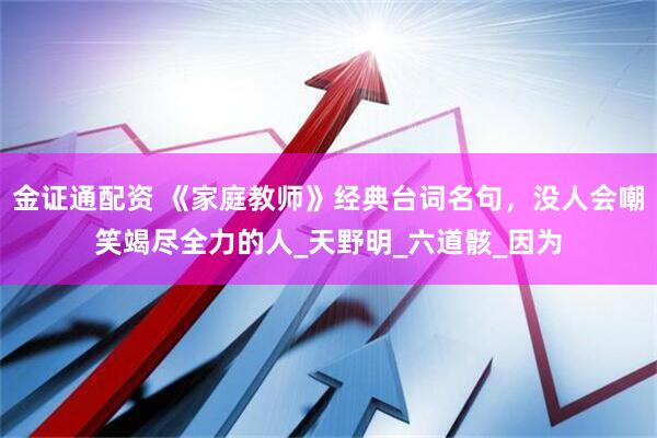 金证通配资 《家庭教师》经典台词名句，没人会嘲笑竭尽全力的人_天野明_六道骸_因为