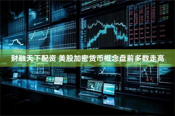 财融天下配资 美股加密货币概念盘前多数走高