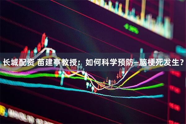 长城配资 苗建亭教授：如何科学预防—脑梗死发生？